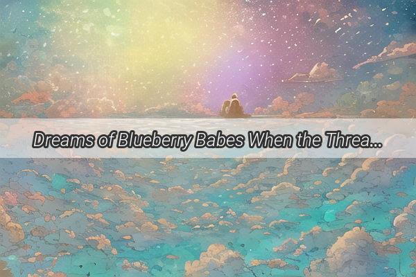 Dreams of Blueberry Babes When the Threads of Reality Begin to Fray